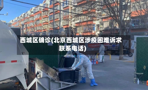西城区确诊(北京西城区涉疫困难诉求联系电话)