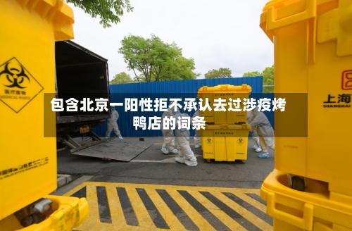 包含北京一阳性拒不承认去过涉疫烤鸭店的词条