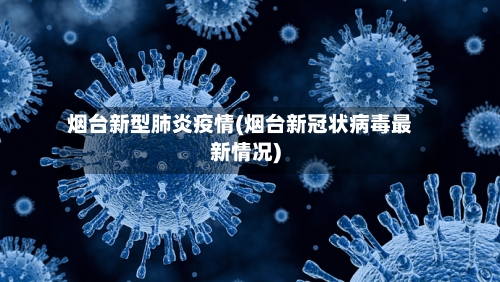 烟台新型肺炎疫情(烟台新冠状病毒最新情况)