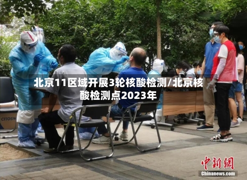 北京11区域开展3轮核酸检测/北京核酸检测点2023年