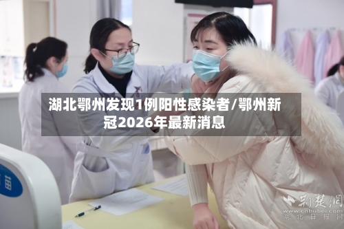湖北鄂州发现1例阳性感染者/鄂州新冠2026年最新消息