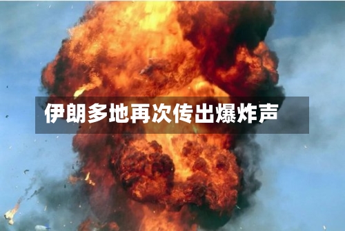 伊朗多地再次传出爆炸声-第2张图片
