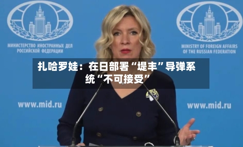 扎哈罗娃：在日部署“堤丰”导弹系统“不可接受”-第2张图片