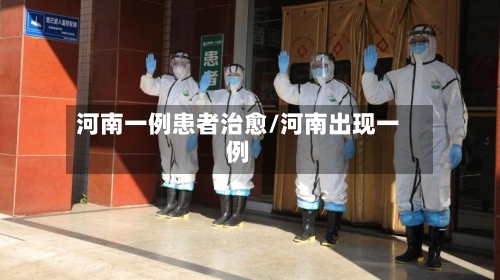 河南一例患者治愈/河南出现一例-第2张图片