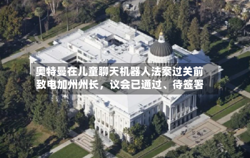 奥特曼在儿童聊天机器人法案过关前致电加州州长	，议会已通过、待签署-第3张图片