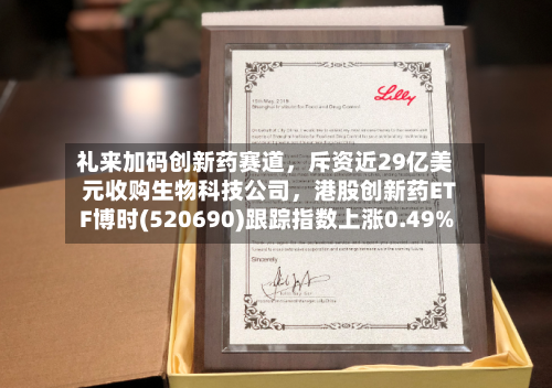 礼来加码创新药赛道，斥资近29亿美元收购生物科技公司，港股创新药ETF博时(520690)跟踪指数上涨0.49%-第2张图片
