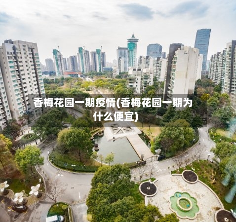 香梅花园一期疫情(香梅花园一期为什么便宜)