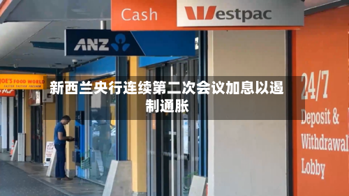 新西兰央行连续第二次会议加息以遏制通胀
