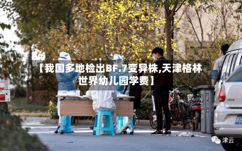 【我国多地检出BF.7变异株,天津格林世界幼儿园学费】-第2张图片