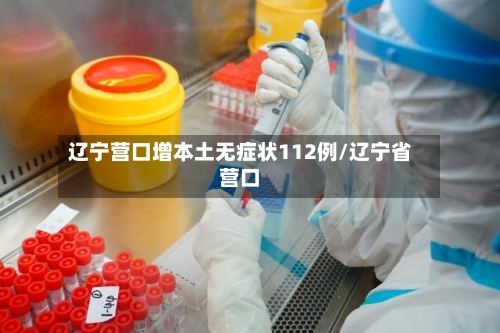 辽宁营口增本土无症状112例/辽宁省营口-第3张图片