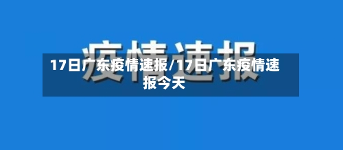 17日广东疫情速报/17日广东疫情速报今天