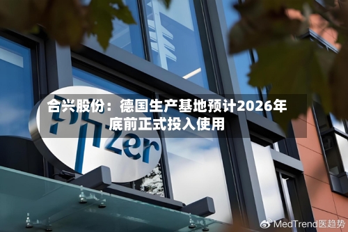 合兴股份：德国生产基地预计2026年底前正式投入使用-第2张图片