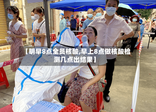 【明早8点全员核酸,早上8点做核酸检测几点出结果】