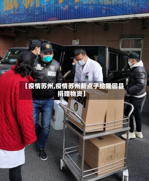 【疫情苏州,疫情苏州新点子给隆回县捐赠物资】-第2张图片
