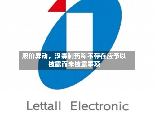 股价异动，汉森制药称不存在应予以披露而未披露事项-第2张图片