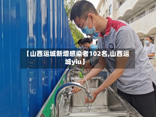 【山西运城新增感染者102名,山西运城yiu】