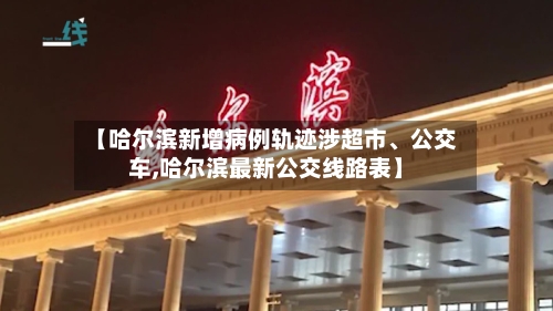 【哈尔滨新增病例轨迹涉超市、公交车,哈尔滨最新公交线路表】