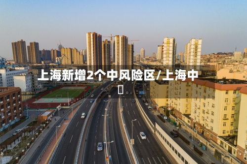 上海新增2个中风险区/上海中垚-第2张图片