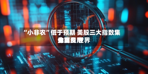 “小非农”低于预期 美股三大指数集体上涨 世界金银费用走高-第3张图片