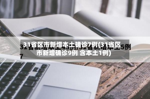 31省区市新增本土确诊7例(31省区市新增确诊9例 含本土1例)
