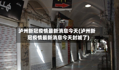 泸州新冠疫情最新消息今天(泸州新冠疫情最新消息今天封城了)