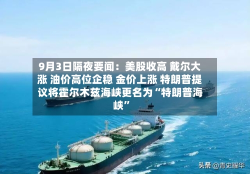 9月3日隔夜要闻：美股收高 戴尔大涨 油价高位企稳 金价上涨 特朗普提议将霍尔木兹海峡更名为“特朗普海峡	”-第2张图片