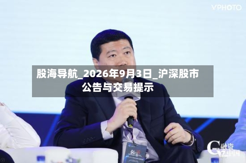 股海导航_2026年9月3日_沪深股市公告与交易提示-第2张图片