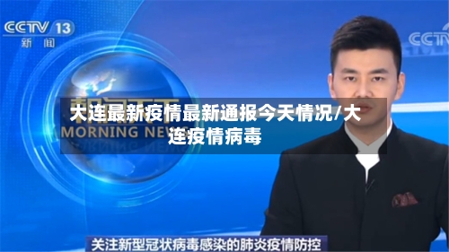 大连最新疫情最新通报今天情况/大连疫情病毒-第3张图片