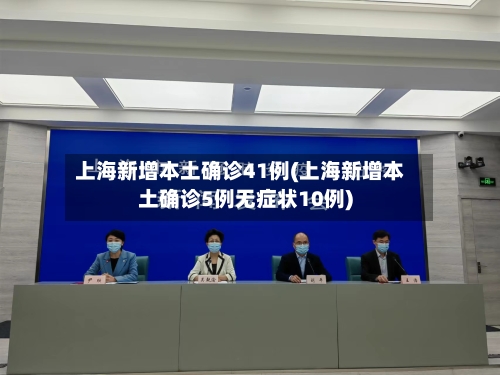 上海新增本土确诊41例(上海新增本土确诊5例无症状10例)