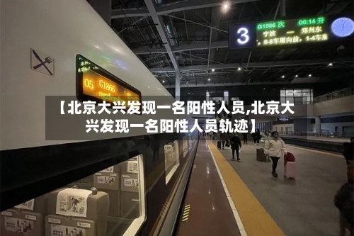 【北京大兴发现一名阳性人员,北京大兴发现一名阳性人员轨迹】