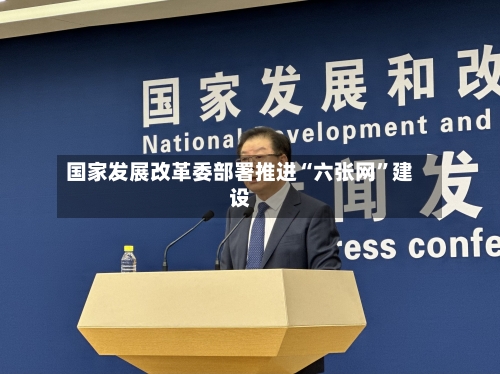 国家发展改革委部署推进“六张网”建设-第2张图片