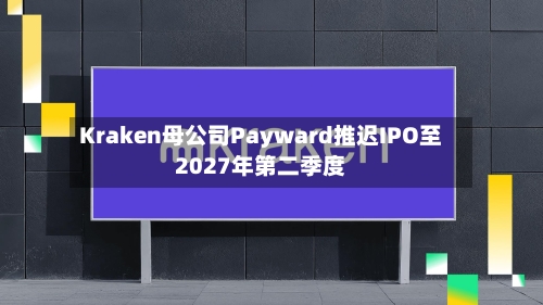 Kraken母公司Payward推迟IPO至2027年第二季度