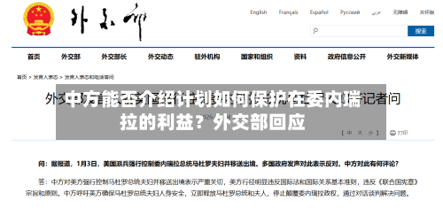 中方能否介绍计划如何保护在委内瑞拉的利益？外交部回应