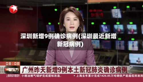 深圳新增9例确诊病例(深圳最近新增新冠病例)-第2张图片