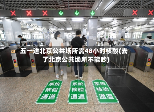 五一进北京公共场所需48小时核酸(去了北京公共场所不能吵)-第2张图片