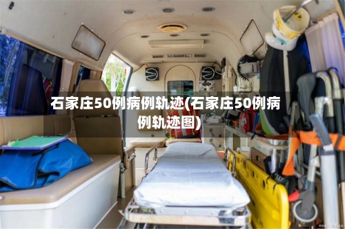 石家庄50例病例轨迹(石家庄50例病例轨迹图)