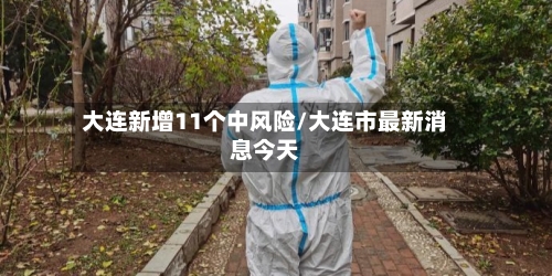 大连新增11个中风险/大连市最新消息今天-第2张图片