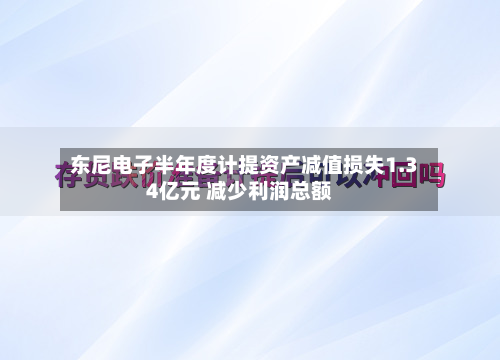 东尼电子半年度计提资产减值损失1.34亿元 减少利润总额