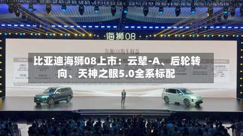 比亚迪海狮08上市：云辇-A、后轮转向、天神之眼5.0全系标配