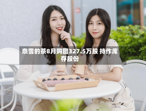 奈雪的茶8月购回327.5万股 持作库存股份