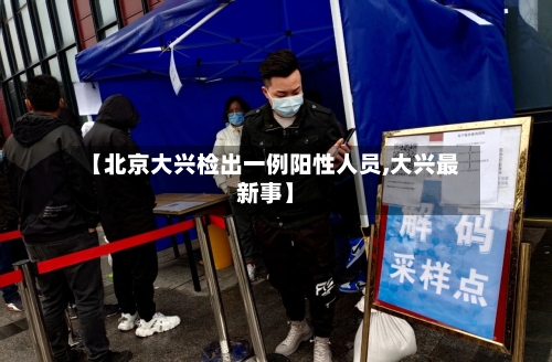 【北京大兴检出一例阳性人员,大兴最新事】-第2张图片