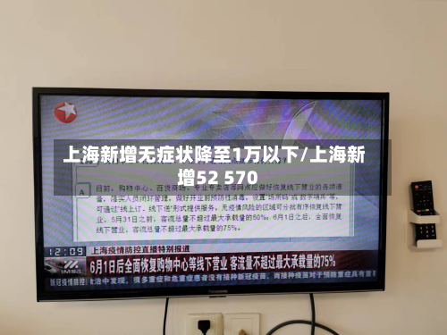 上海新增无症状降至1万以下/上海新增52 570