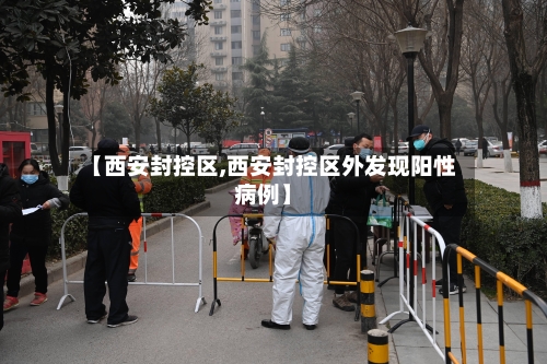 【西安封控区,西安封控区外发现阳性病例】