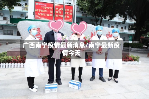 广西南宁疫情最新消息/南宁最新疫情今天