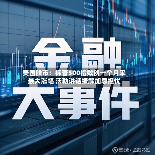 美国股市：标普500指数创一个月来最大涨幅 沃勒讲话缓解加息担忧-第2张图片