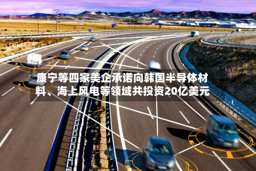 康宁等四家美企承诺向韩国半导体材料、海上风电等领域共投资20亿美元-第3张图片