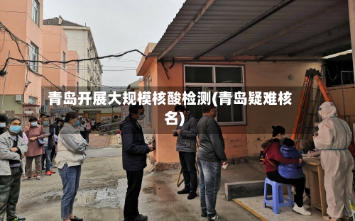 青岛开展大规模核酸检测(青岛疑难核名)