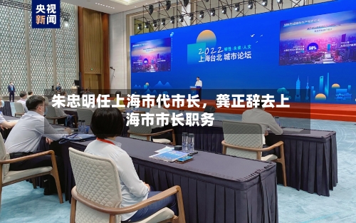 朱忠明任上海市代市长	，龚正辞去上海市市长职务-第2张图片