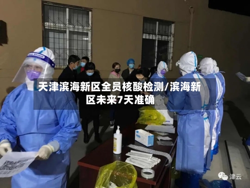 天津滨海新区全员核酸检测/滨海新区未来7天准确