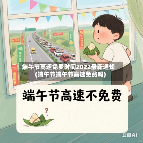 端午节高速免费时间2022最新通知(端午节端午节高速免费吗)-第2张图片